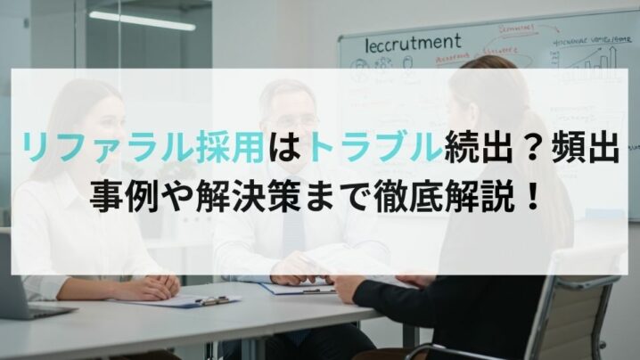 リファラル採用はトラブル続出？頻出事例や解決策まで徹底解説！